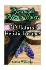 Homemade Healing Salves: 30 Natural Holistic Recipes: (Homemade Recipes, Homemade Remedies)