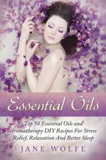Essential Oils: Top 50 Essential Oils and Aromatherapy DIY Recipes For Stress Relief, Relaxation And Better Sleep