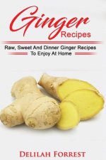 Ginger Recipes: Reverse Disease, Rejuvenate Your Body, Delicious Ginger Recipes, Heal Your Body, Successfully Detox Your Body Using Gi