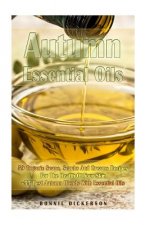 Autumn Essential Oils: 59 Organic Soaps, Scrubs And Creams Recipes For The Health Of Your Skin + 33 Best Autumn Blends With Essential Oils: (