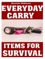 Everyday Carry (EDC) Items For Survival: The Top Specific Items That You Need To Carry On Your Person Everyday For Survival, Personal Defense, and Gen
