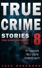 True Crime Stories Volume 8: 12 Shocking True Crime Murder Cases