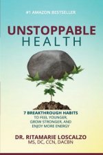 Unstoppable Health: 7 Breakthrough Habits to Feel Younger, Grow Stronger, And Enjoy More Energy
