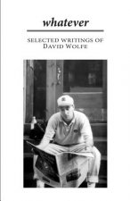 Whatever: Selected Writings of David Wolfe