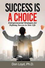 Success Is a Choice: Entrepreneurial Strategies for Defining Success in Your Life.