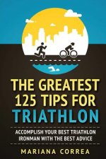 THE GREATEST 125 TIPS For TRIATHLON: ACCOMPLISH YOUR BEST TRIATHLON IRONMAN WITH The BEST ADVICE