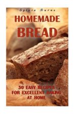 Homemade Bread: 30 Easy Recipes For Excellent Baking At Home: (Baking Recipes, Bread Baking Techniques, Bread Recipes)