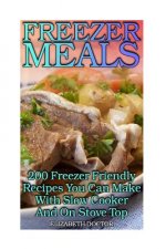 Freezer Meals: 200 Freezer Friendly Recipes You Can Make With Slow Cooker And On Stove Top: (Crock Pot, Crock Pot Cookbook, Crock Pot