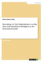 Recruiting 4.0. Die Möglichkeiten von Big Data und Künstlicher Intelligenz in der Personalwirtschaft