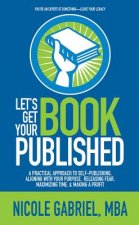 Let's Get Your Book Published: A Practical Approach to Self-Publishing, Aligning with Your Purpose, Releasing Fear, Maximizing Time, & Making a Profit