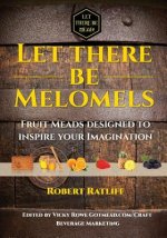 Let There Be Melomels!: Fruit Meads Designed to Inspire Your Imagination