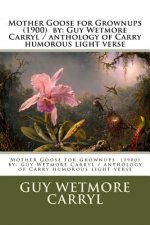 Mother Goose for Grownups (1900) by: Guy Wetmore Carryl / Anthology of Carryl's Humorous Light Verse