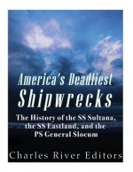 America's Deadliest Shipwrecks: The History of the SS Sultana, the SS Eastland, and the PS General Slocum