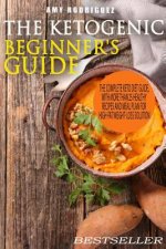 The Ketogenic Beginner's Guide: The Complete Keto Diet Guide, with More Than 25 Healthy Recipes and Meal Plan For High-Fat Weight-Loss Solution