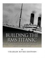 Building the RMS Titanic: The Construction of the World's Most Famous Ship