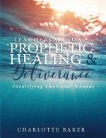 A Teacher's Manual On Prophetic Healing and Deliverance: Identifying Emotional Wounds