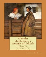 A border shepherdess; a romance of Eskdale. By: Amelia E. Barr: Novel (classic's)