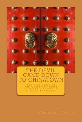 The Devil Came Down to Chinatown: The True Story of the Church's Rescue of Brothel Slaves in Old Francisco