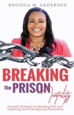 Breaking the Prison Mentality: Powerful Strategies for Breaking Free and Obtaining God's Healing and Restoration