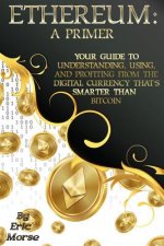 Ethereum: A Primer: Your Guide to Understanding, Using, And Profiting from the Digital Currency That's Smarter Than Bitcoin