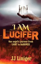 I am Lucifer: One angel's journey from LIGHT to DARKNESS