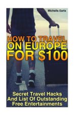 How To Travel On Europe For $100: Secret Travel Hacks And List Of Outstanding Free Entertainments: (amsterdam travel guide)
