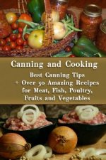 Canning and Cooking: Best Canning Tips + Over 50 Amazing Recipes for Meat, Fish, Poultry, Fruits and Vegetables: (Home Canning, Canning Rec