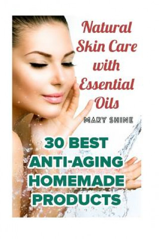 Natural Skin Care with Essential Oils: 30 Best Anti-Aging Homemade Products: (Healthy Skin Care, Homemade Skin Care) (Mary Shine)(Puha kötésű)