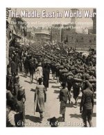 The Middle East in World War I: The History and Legacy of the Biggest Campaigns in the Great War's Forgotten Theater