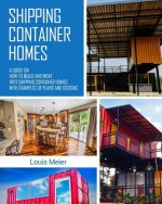 Shipping Container Homes: A Guide on How to Build and Move Into Shipping Container Homes with Examples of Plans and Designs