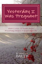 Yesterday I was Pregnant: What I Wish I'd Known About Miscarriage Before it Happened to Me.