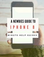 A Newbies Guide to iPhone 8: The Unofficial Handbook to iPhone and iOS 10 (Includes iPhone 5, 5s, 5c, iPhone 6, 6 Plus, 6s, 6s Plus, iPhone SE, iPh