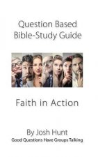 Question-based Bible Study Guide -- Faith in Action: Good Questions Have Groups Talking