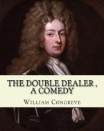 The Double Dealer By: William Congreve, A COMEDY: William Congreve (24 January 1670 - 19 January 1729) was an English playwright and poet of