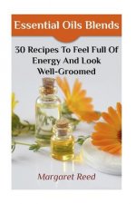 Essential Oils Blends: 30 Recipes To Feel Full Of Energy And Look Well-Groomed: (Essential Oils, Essential Oils Recipes)