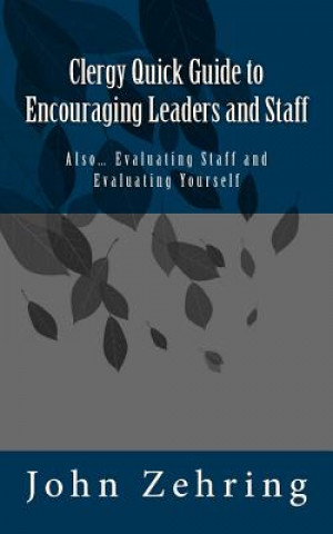 Clergy Quick Guide to Encouraging Leaders and Staff: Also... Evaluating Staff and Evaluating Yourself