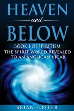 Heaven and Below: Book 1 of Spiritism - The Spirit World Revealed to an Anglican Vicar