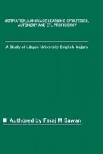 Motivation, Language Learning Strategies, Autonomy and EFL Proficiency: A Study of Libyan University English Majors