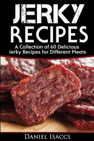 Jerky Recipes: Delicious Jerky Recipes, a Jerky Cookbook with Beef, Turkey, Fish, Game, Venison. Ultimate Jerky Making, Impress Frien (Daniel Isaccs)(