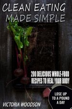 Clean Eating Made Simple: 200 Delicious Whole-Food Recipes To Heal Your Body