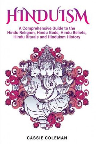 Hinduism: A Comprehensive Guide to the Hindu Religion, Hindu Gods, Hindu Beliefs, Hindu Rituals and Hinduism History