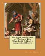 The dragon and the raven; or, The days of King Alfred. By: G. A. Henty / George Alfred Henty /
