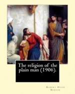 The religion of the plain man (1906). By: Robert Hugh Benson: Robert Hugh Benson (18 November 1871 - 19 October 1914) was an English Anglican priest w
