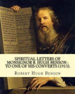 Spiritual letters of Monsignor R. Hugh Benson: to one of his converts (1915). By: Robert Hugh Benson: Robert Hugh Benson (18 November 1871 - 19 Octobe