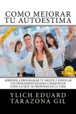 Cómo Mejorar Tú AUTOESTIMA: Aprende a Programar Tú Mente y Enfocar tus Pensamientos Para Conquistar todo lo que te Propones en la Vida