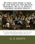 By pike and dyke; a tale of the rise of the Dutch Republic. By: G. A. Henty. / George Alfred Henty /