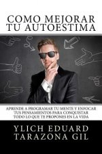 Cómo Mejorar Tú AUTOESTIMA: Aprende a Programar Tú Mente y Enfocar tus Pensamientos Para Conquistar todo lo que te Propones en la Vida