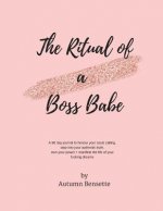 The Ritual of a Boss Babe: A 90 Day Guide to Honour Your Souls Calling, Step Into Your Authentic Truth, Own Your Power + Manifest The Life of You