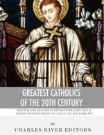 Greatest Catholics of the 20th Century: The Lives and Legacies of Blessed Pope John Paul II, Blessed Mother Teresa of Calcutta, and Padre Pio