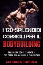 I 120 SPLENDIDI CONSIGLI PER Il BODYBUILDING: TRASFORMA COMPLETAMENTE Il TUO CORPO CON CONSIGLI ULTRA-EFFICACI